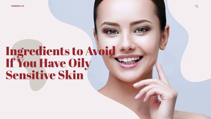 Ingredients to Avoid If You Have Oily Sensitive Skin