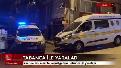 İzmir’de dini nikahla yaşadığı eşini tabanca ile yaraladı