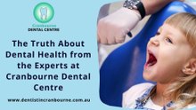 The Truth About Dental Health from the Experts at Cranbourne Dental Centre