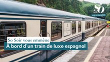 So Soir vous emmène : à bord d’un train de luxe espagnol