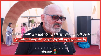 إسماعيل فرغلي: سعيد برد فعل الجمهور على "السادة الأفاضل" وأسعدني وجود النجوم بعرض "الجونة السينمائي"