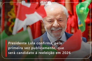 Presidente Lula confirma, pela primeira vez publicamente, que será candidato à reeleição em 2026