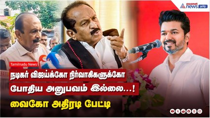 நடிகர் விஜய்க்கோ நிர்வாகிகளுக்கோ போதிய அனுபவம் இல்லை...! வைகோ அதிரடி பேட்டி