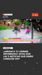 ¡Arranca tu viernes informado! Estas son las 5 noticias que debes  conocer hoy