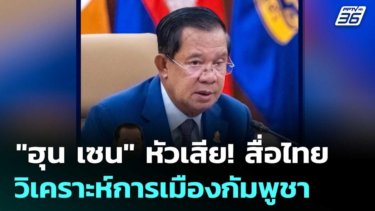 "ฮุน เซน" หัวเสีย! สื่อไทยวิเคราะห์การเมืองกัมพ...