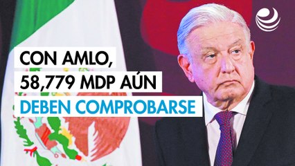 Con AMLO, 58,779 millones de pesos aún deben comprobarse