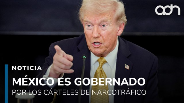 México es gobernado por los cárteles. Trump vuelve a arremeter contra México