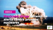 Mexicana dirige sistema de alerta contra pruebas nucleares