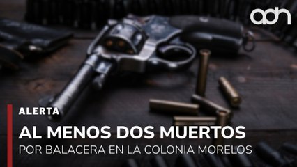 🚨¡Última Hora! Al menos dos muertos por balacera en la colonia Morelos