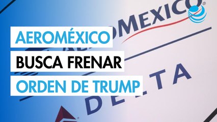 Aeroméxico pide a tribunal de EU bloquear orden de Trump que busca disolver alianza con Delta