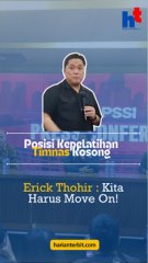 Posisi Kepelatihan Timnas Kosong, Erick Thohir : Kita Harus Move On