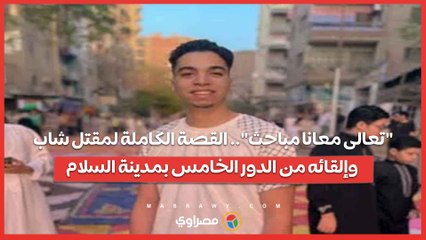 تعالى معانا مباحث.. القصة الكاملة لمقتل شاب وإلقائه من الدور الخامس بمدينة السلام