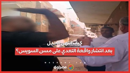 كيف انتهى الجدل بعد انتشار واقعة التعدي على مسن السويس؟