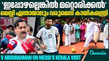 'മെസ്സിയുടെ വരവ് മുടക്കുന്നത് നമ്മളിൽ ചിലർ തന്നെ ', പ്രതികരണവുമായി കായിക മന്ത്രി വി അബ്ദുറഹ്മാൻ