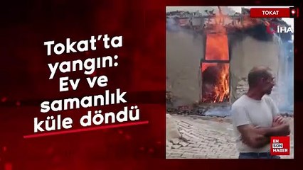 Tokat’ta yangın: Ev ve samanlık küle döndü