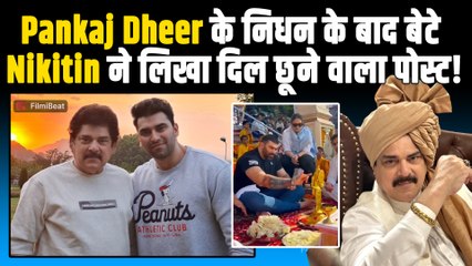 Pankaj Dheer के निधन से उबर नहीं पा रहे बेटे Nikitin Dheer? Post Share कर बताया अपना दर्द!