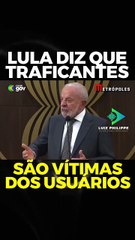 Lula diz que traficantes são vitimas dos drogados