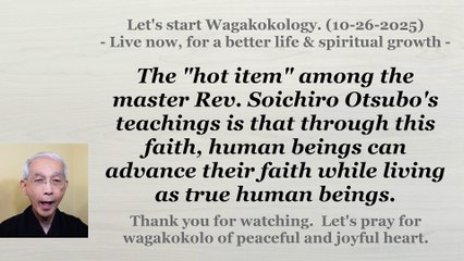 The "hot item" among the master Rev. Soichiro Otsubo's teachings is that .... 10-26-2025
