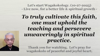 To truly cultivate this faith, one must uphold the teaching and persevere unwaveringly .... 10-27-25