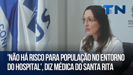 'Não há risco para população no entorno do hospital', diz médica do Santa Rita