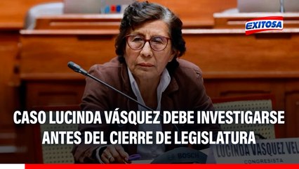 Caso Lucinda Vásquez debe investigarse antes del cierre de la legislatura, señala Elvis Vergara