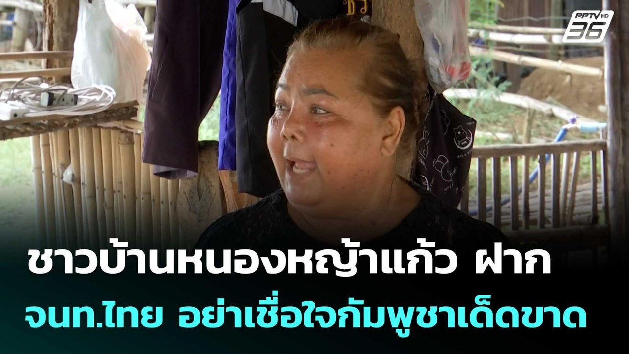 ชาวบ้านหนองหญ้าแก้ว ฝาก จนท.ไทย อย่าเชื่อใจกัมพ...