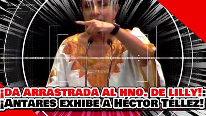 🔥🚨¡LE DAN UNA ARRASTRADA AL 'HERMANO DE LILLY'! ¡ANTARES EXHIBE la HIPOCRESÍA de HÉCTOR TÉLLEZ!