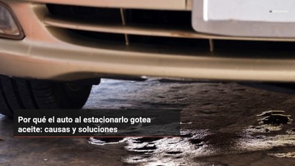 Por qué el auto al estacionarlo gotea aceite: causas y soluciones