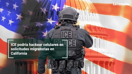 ICE podría hackear celulares en solicitudes migratorias en California