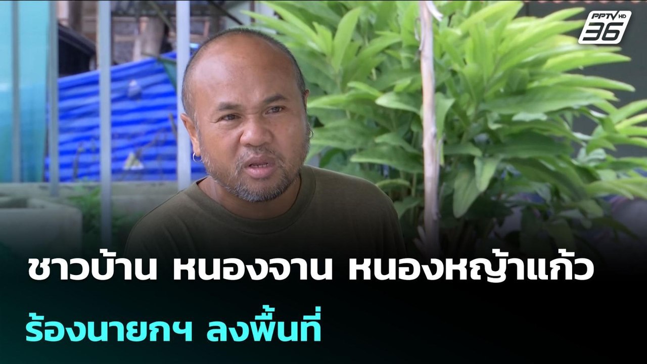 ชาวบ้าน หนองจาน หนองหญ้าแก้ว ร้องนายกฯ ลงพื้นที...