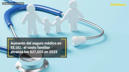 Aumento del seguro médico en EE.UU.: el costo familiar alcanza los $27,000 en 2025
