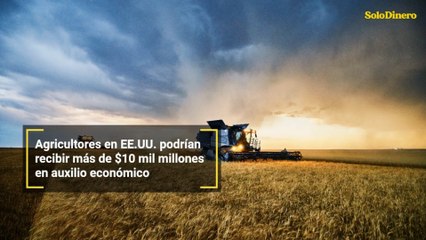 Agricultores en EE.UU. podrían recibir más de $10 mil millones en auxilio económico