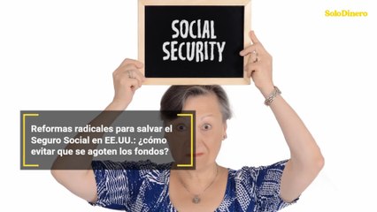 Reformas radicales para salvar el Seguro Social en EE.UU.: ¿cómo evitar que se agoten los fondos?