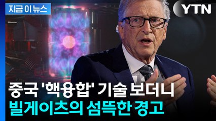 미국 위협하는 중국?...빌 게이츠 "핵분열 성과 매우 인상적" 경고 [지금이뉴스]  / YTN