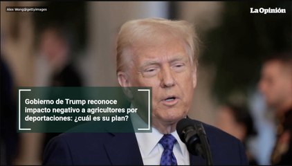 Gobierno de Trump reconoce impacto negativo a agricultores por deportaciones: ¿cuál es su plan?