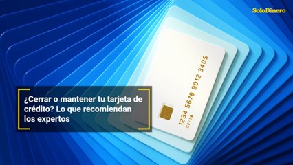 ¿Cerrar o mantener tu tarjeta de crédito? Lo que recomiendan los expertos
