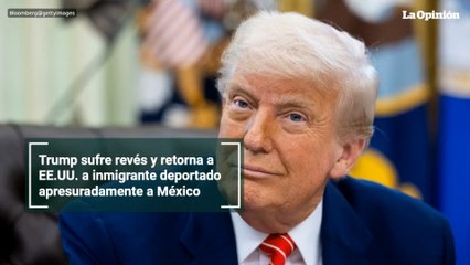 Trump sufre revés y retorna a EE.UU. a inmigrante deportado apresuradamente a México