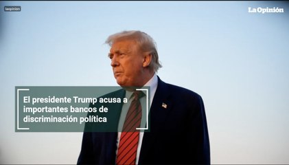 El presidente Trump acusa a importantes bancos de discriminación política
