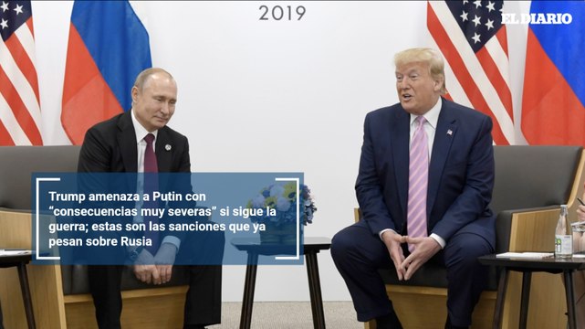 Trump amenaza a Putin con “consecuencias muy severas” si sigue la guerra; estas son las sanciones que ya pesan sobre Rusia