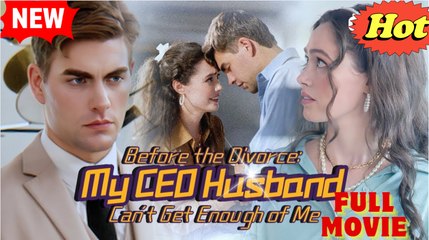 Before the Divorce- My CEO Husband Can't Get Enough of Me - Full