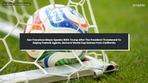 San Francisco Mayor Speaks With Trump After The President Threatened To Deploy Federal Agents, Remove World Cup Games From California