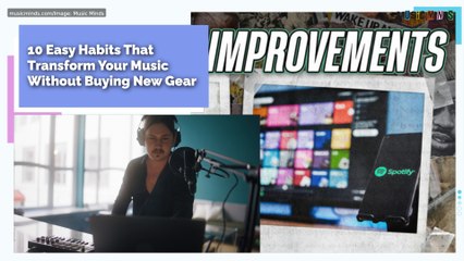 10 Easy Habits That Transform Your Music Without Buying New Gear