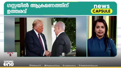 ഗസ്സയിൽ ആക്രമണത്തിന് ഉത്തരവ്; അന്തർദേശീയ വാർത്തകൾ ഒറ്റനോട്ടത്തിൽ | News Capsule