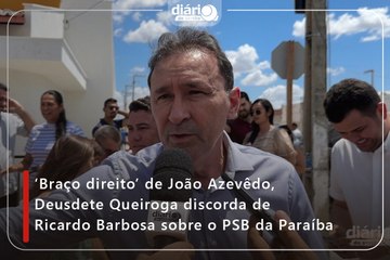 ‘Braço direito’ de João Azevêdo, Deusdete Queiroga discorda de Ricardo Barbosa sobre o PSB da Paraíba