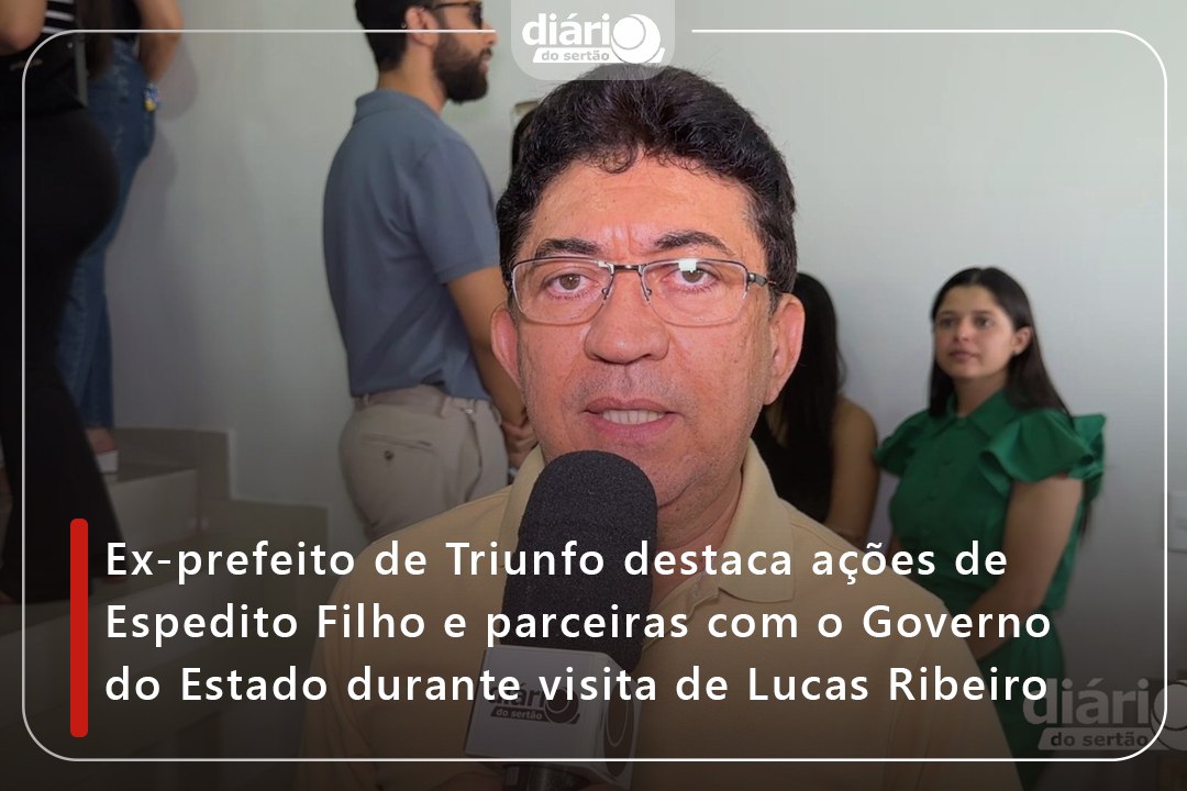 Ex-prefeito de Triunfo destaca ações de Espedito Filho e parceiras com o Governo do Estado durante visita de Lucas Ribeiro