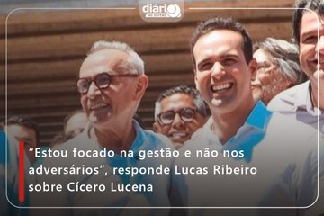 “Estou focado na gestão e não nos adversários”, responde Lucas Ribeiro sobre Cícero Lucena