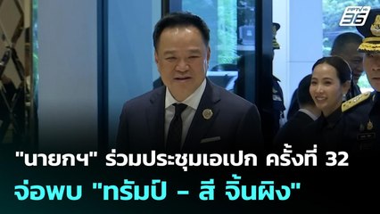"นายกฯ" ร่วมประชุมเอเปก ครั้งที่ 32 จ่อพบ "ทรัมป์ - สี จิ้นผิง"