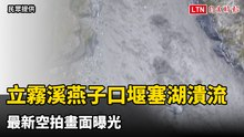 立霧溪燕子口堰塞湖中午潰流 最新空拍畫面曝光