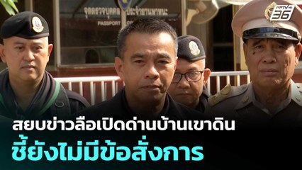 สยบข่าวลือเปิดด่านบ้านเขาดิน ชี้ยังไม่มีข้อสั่งการ| เที่ยงทันข่าว |29 ต.ค.68