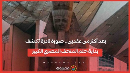 بعد أكثر من عقدين.. صورة نادرة تكشف بداية حلم المتحف المصري الكبير